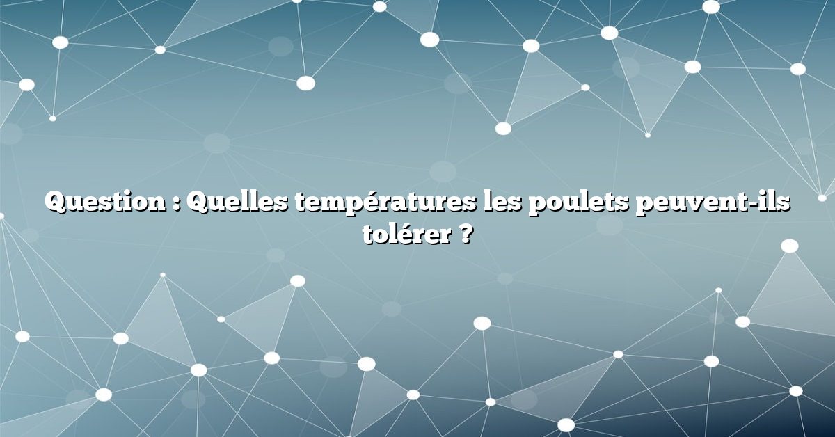Question : Quelles températures les poulets peuvent-ils tolérer ?